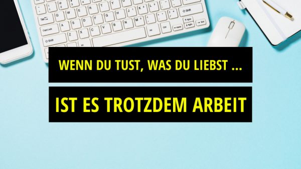 Wenn Du tust, was Du liebst, ist es trotzdem Arbeit